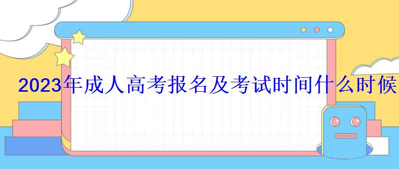 2023年成人高考报名及考试时间什么时候