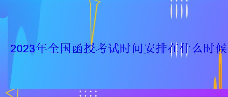 2023年全国函授考试时间安排在什么时候