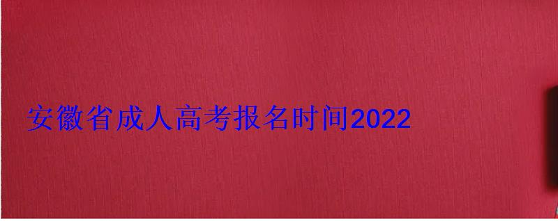 安徽大学2022年成人高考招生简章电话号码，安徽省成人高考报名时间2022