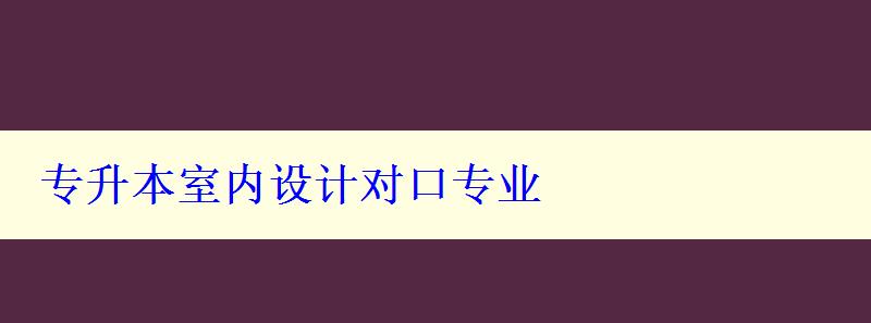 专升本室内设计对口专业