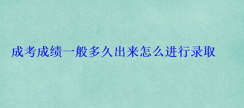 成考成绩一般多久出来怎么进行录取