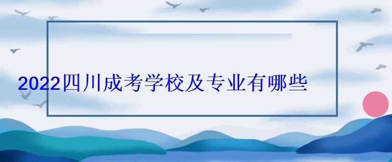 2022四川成考学校及专业有哪些