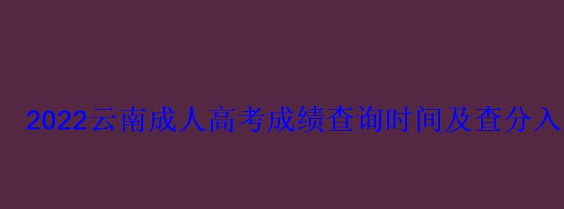 2022云南成人高考成绩查询时间及查分入口