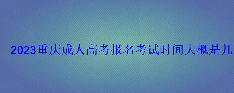 2022重庆成人高考考试时间，重庆2022成人高考时间