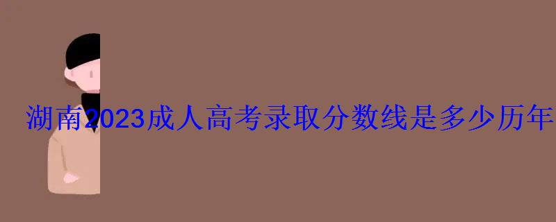 湖南2023成人高考录取分数线是多少历年最低控制线汇总