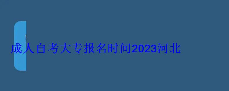 成人自考大专报名时间2023河北