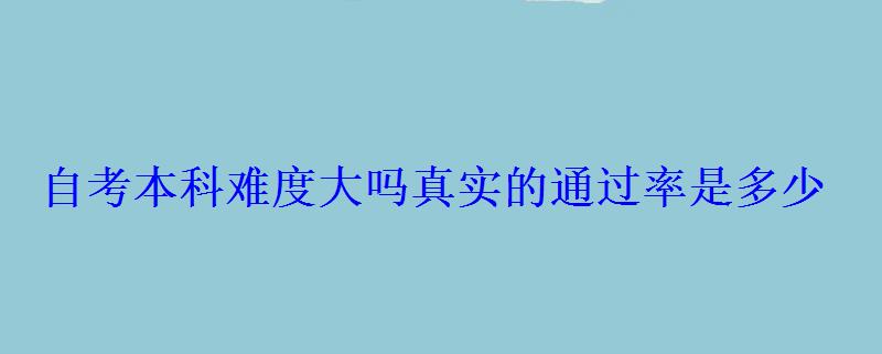 自考本科难度大吗真实的通过率是多少