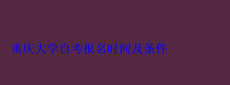 重庆大学自考报名时间及条件