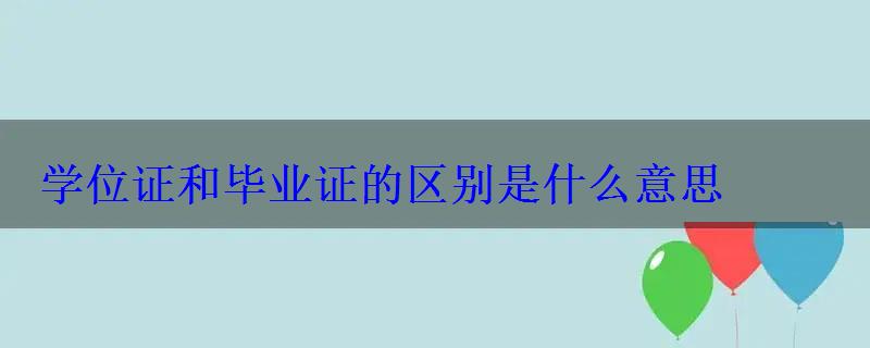 学位证和毕业证的区别是什么意思，学位证和毕业证有什么不同