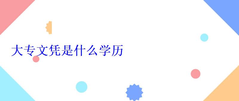 大专文凭是什么学历？，大专文凭是什么学历