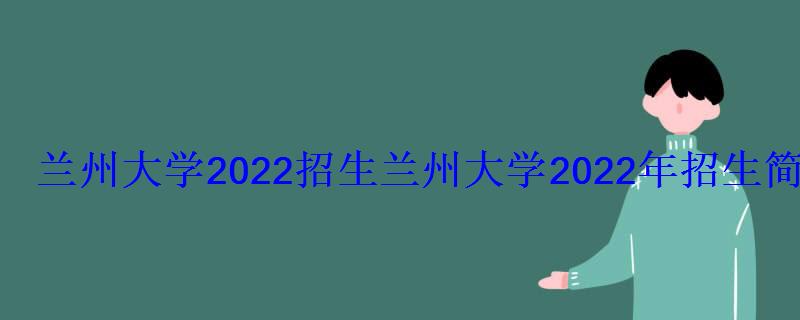 兰州大学2022招生，兰州大学2022年招生简章