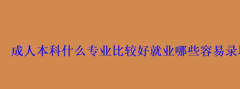 成人本科什么专业比较好就业哪些容易录取