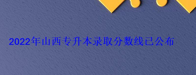 2022年山西专升本录取分数线已公布