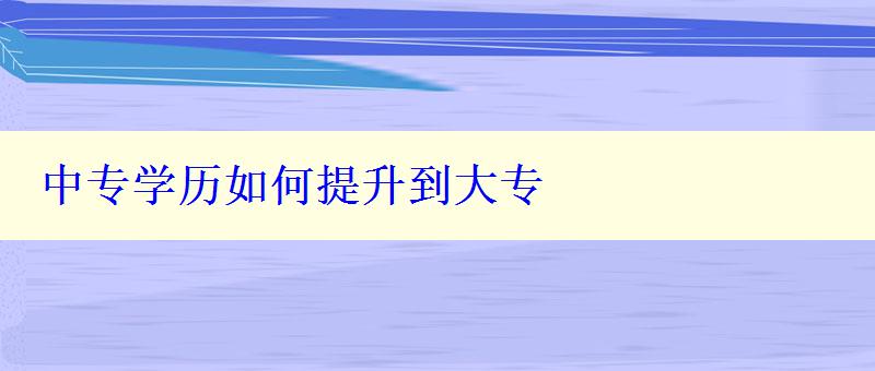 中专学历如何提升到大专