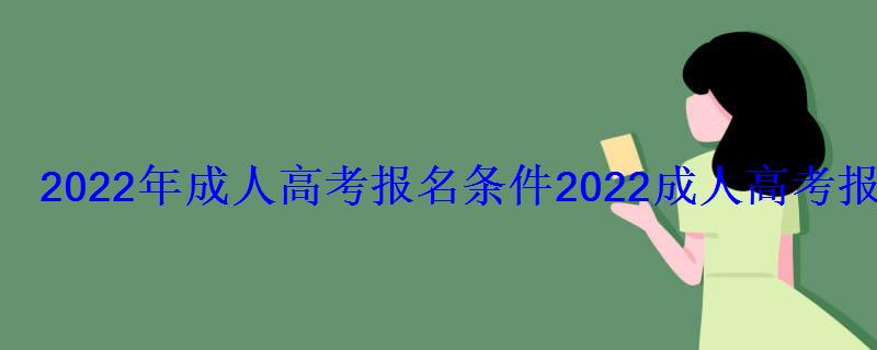 2022年成人高考报名条件，2022成人高考报名时间入口