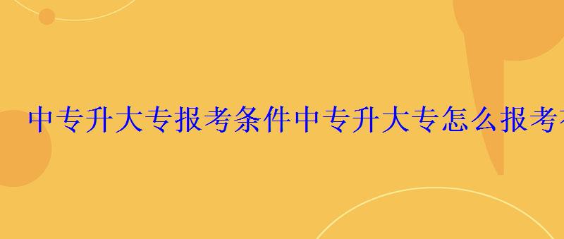 中专升大专报考条件，中专升大专怎么报考有几种途径呢