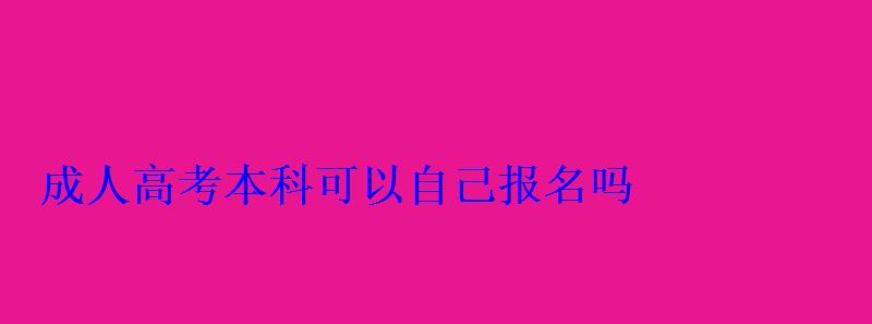 成人高考本科可以自己报名吗