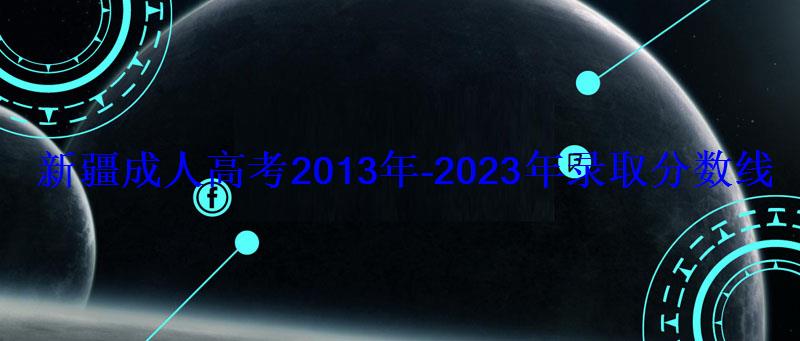 新疆成人高考2013年-2023年录取分数线汇总