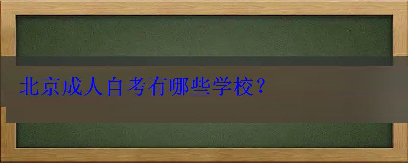 北京成人自考有哪些学校，北京成教学校有哪些