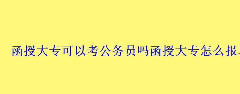 函授大专可以考公务员吗，函授大专怎么报名