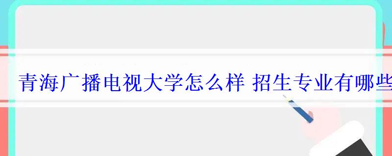 青海广播电视大学怎么样招生专业有哪些