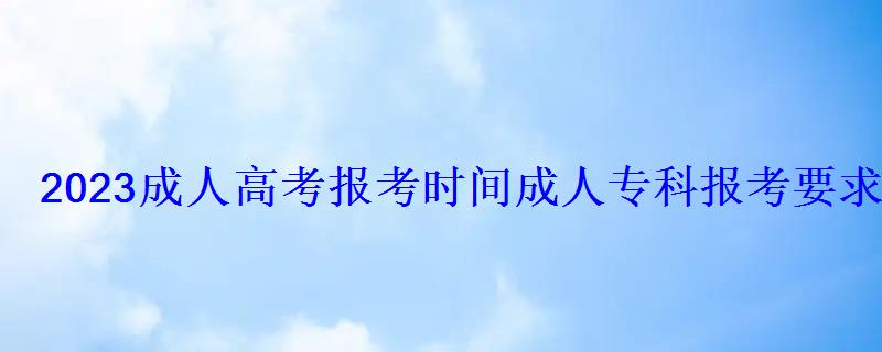 2022成人高考报考时间，成人专科报考要求2022