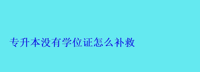 专升本没有学位证怎么补救