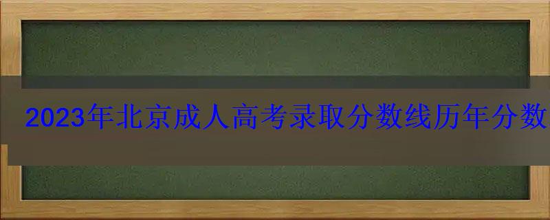 2023年北京成人高考录取分数线历年分数线是多少