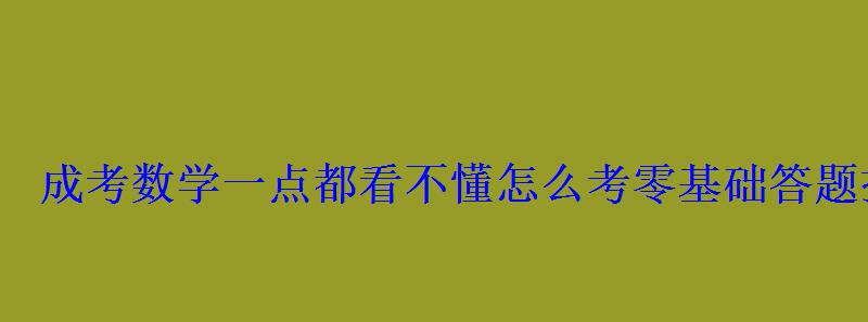 成考数学一点都看不懂怎么考零基础答题技巧