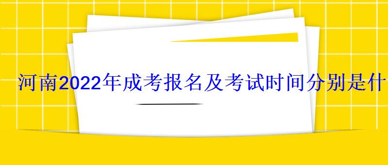 河南2022年成考报名及考试时间分别是什么时候