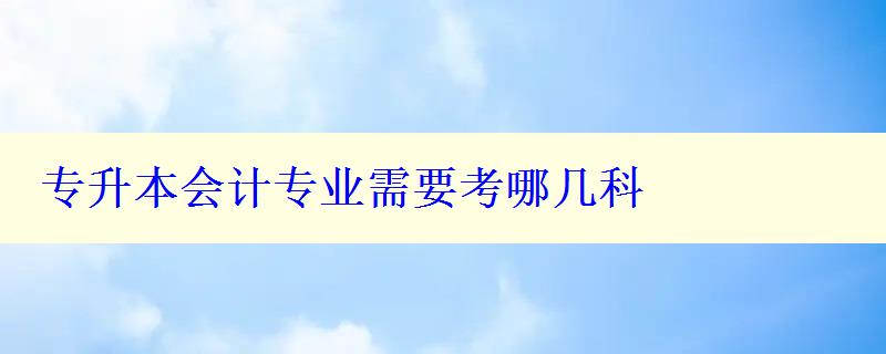 专升本会计专业需要考哪几科