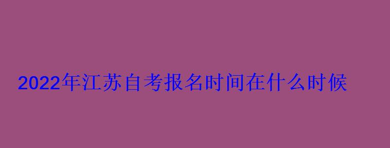 2022年江苏自考报名时间在什么时候