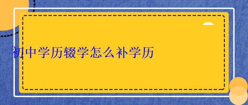 初中学历辍学怎么补学历