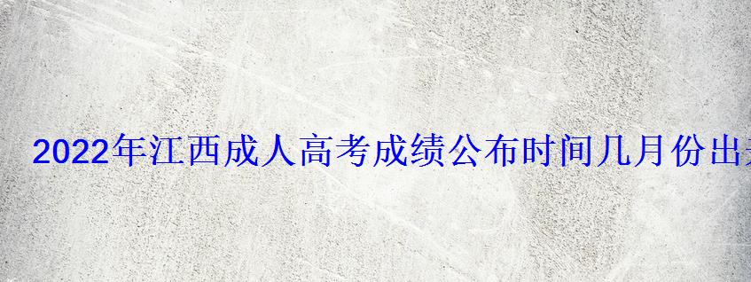 2022年江西成人高考成绩公布时间几月份出来