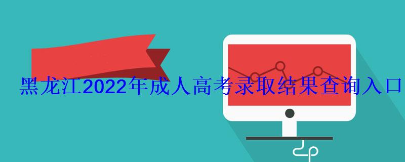 黑龙江2022年成人高考录取结果查询入口