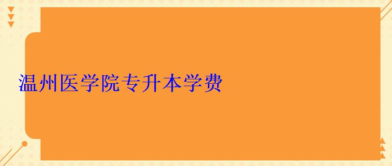 温州医学院专升本学费