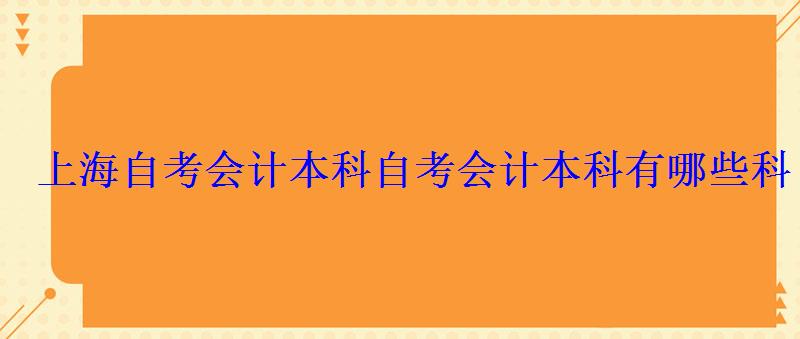 上海自考会计本科，自考会计本科有哪些科目