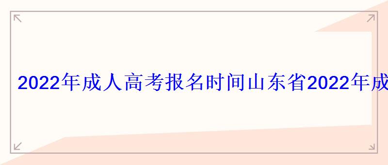 2022年成人高考报名官网入口查询，山东省2022年成人高考报名官网入口