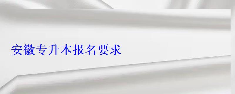 安徽专升本报名要求