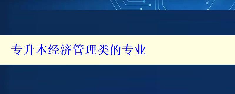 专升本经济管理类的专业