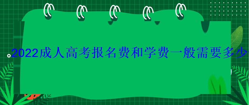 2022成人高考报名费和学费一般需要多少钱