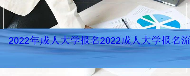 2022年成人大学报名，2022成人大学报名