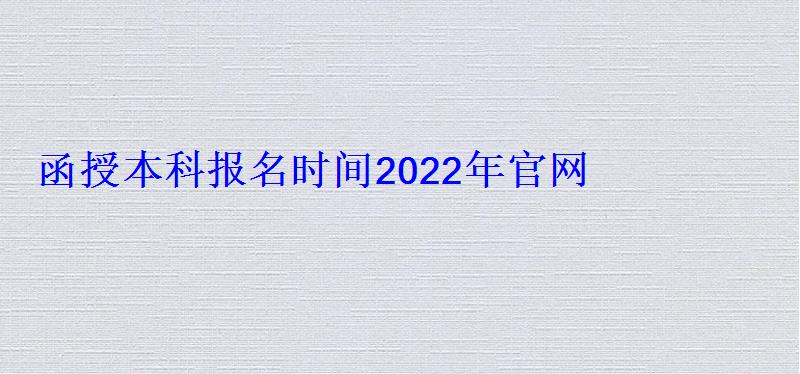 函授本科报名时间2022年官网国家承认，函授本科报名时间2022年