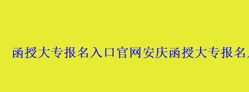 函授大专报名入口官网安庆，函授大专报名入口官网湖北