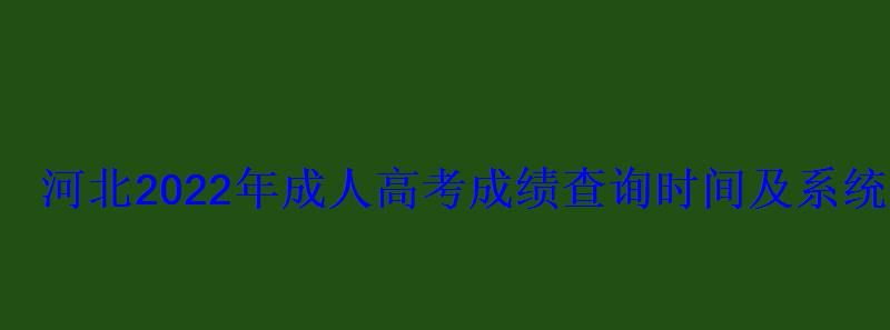 河北2022年成人高考成绩查询时间及系统入口