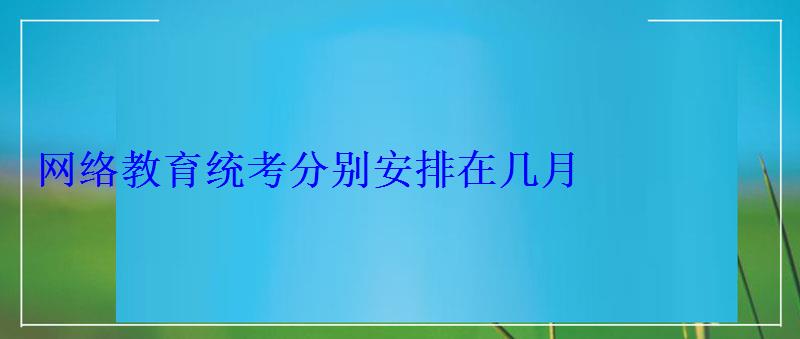 网络教育统考分别安排在几月