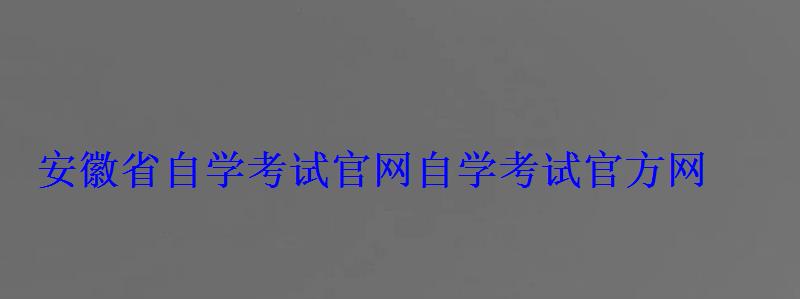 安徽省自学考试官网，自学考试官方网