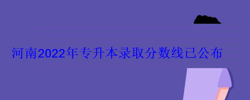 河南2022年专升本录取分数线已公布