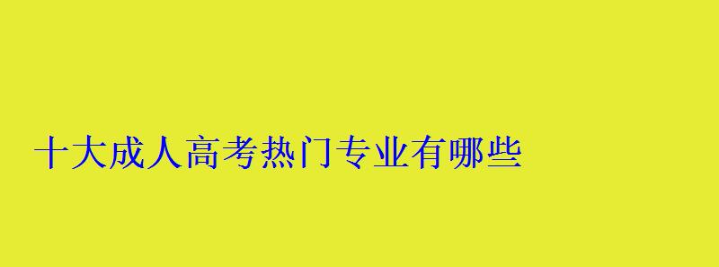 十大成人高考热门专业有哪些