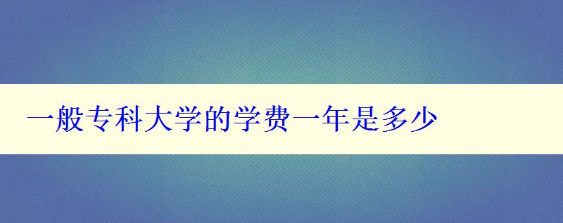 一般专科大学的学费一年是多少